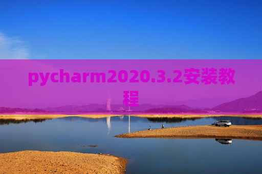 pycharm2020.3.2安装教程 pycharm2020.3.2安装教程